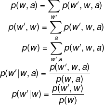 \fn_phv p(w,a) = \sum_{w'}p(w',w,a)\\ \hspace*{0.5cm}p(w',w) = \sum_{a}p(w',w,a)\\ \hspace*{1.15cm}p(w) = \sum_{w',a}p(w',w,a)\\ \hspace*{0.1cm}p(w'|w,a) = \frac{p(w',w,a)}{p(w,a)}\\ \hspace*{0.65cm}p(w'|w) = \frac{p(w',w)}{p(w)}